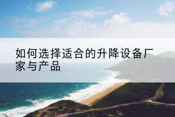 城关电动升降平台厂家-如何选择适合的升降设备厂家与产品