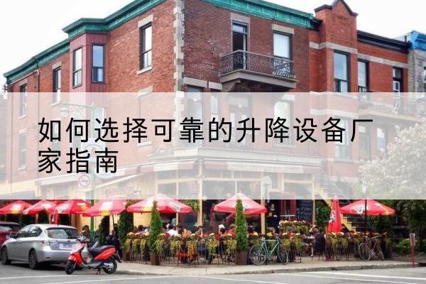 城关电动升降机厂家-如何选择可靠的升降设备厂家指南