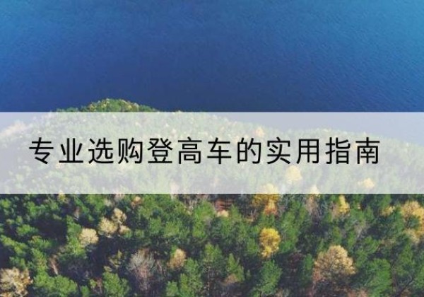 城关电动登高车厂家推荐-专业选购登高车的实用指南